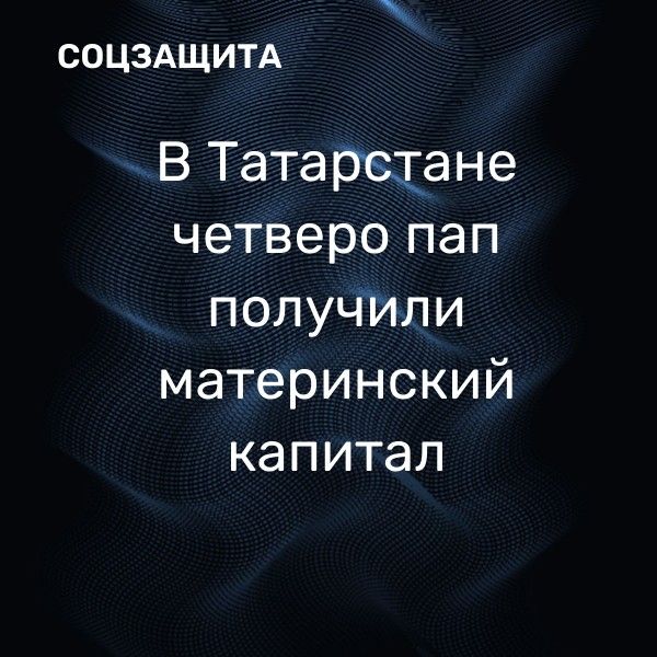 В Татарстане четверо пап получили материнский капитал