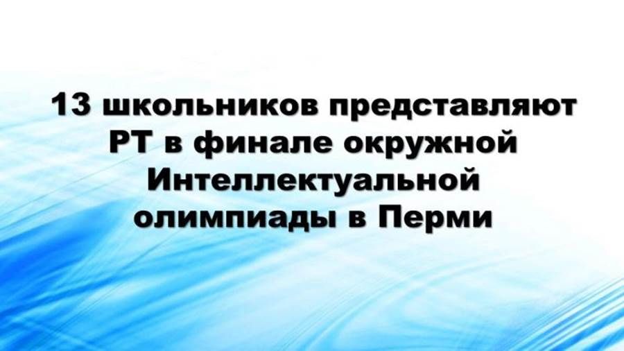 Пермьдәге округ Интеллектуаль олимпиадасы финалында Татарстанның 13 укучысы җиңү өчен көрәшә