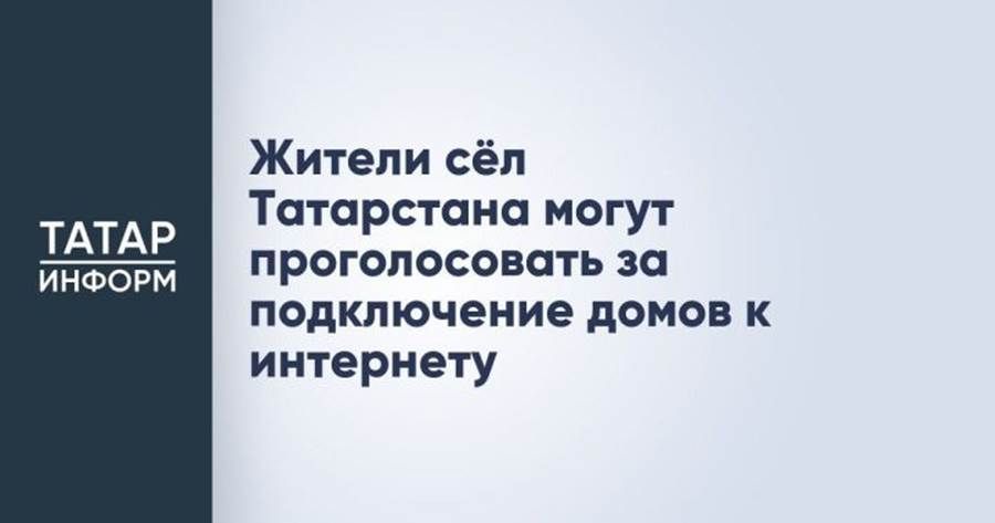 Һәр йортка интернет: Татарстанның авыл җирлегендә яшәүчеләрне өстенлекле торак пунктларны сайлауда катнашырга чакыралар