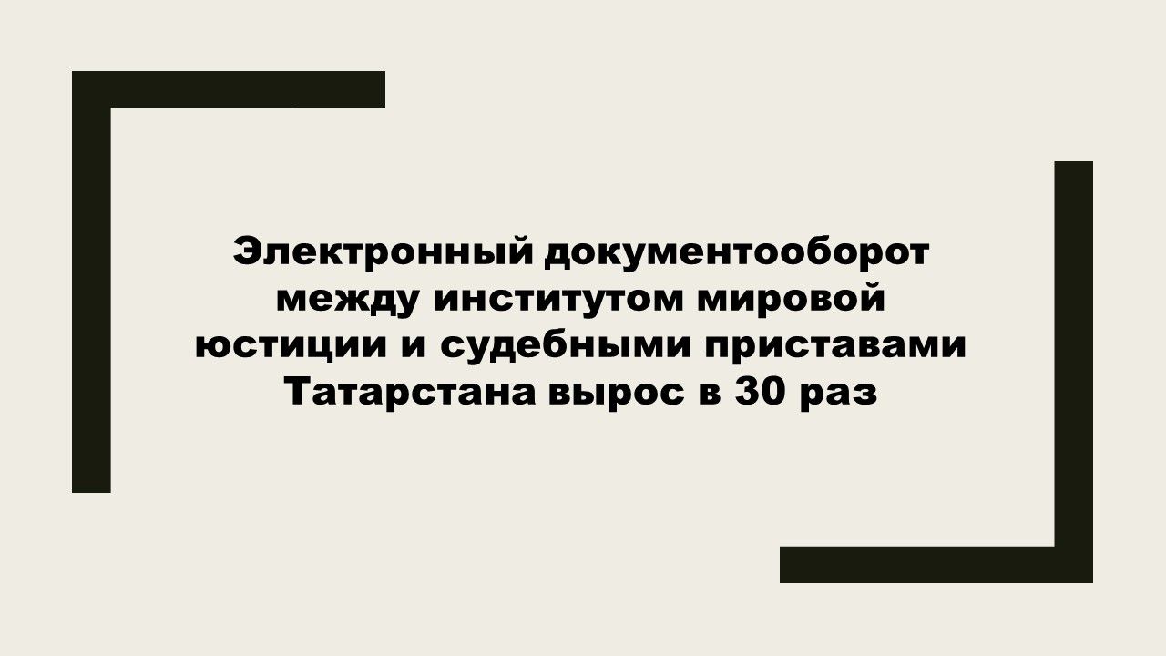 Электронный документооборот между институтом мировой юстиции и судебными приставами Татарстана вырос в 30 раз