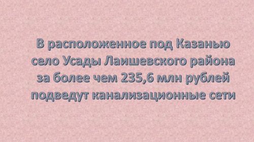 В новых микрорайонах Усад Лаишевского района появятся сети канализации за 235 млн рублей