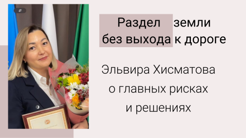 Раздел земли без выхода к дороге: Эльвира Хисматова о главных рисках и решениях