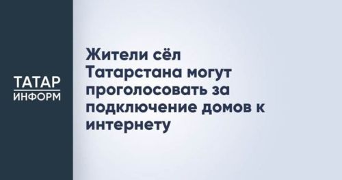 Һәр йортка интернет: Татарстанның авыл җирлегендә яшәүчеләрне өстенлекле торак пунктларны сайлауда катнашырга чакыралар