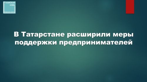 В Татарстане расширили меры поддержки предпринимателей