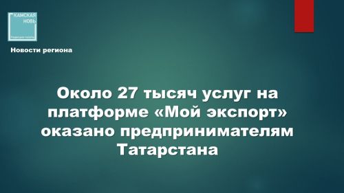 Экспортёры Татарстана получили на платформе «Мой экспорт» свыше 26,5 тысяч услуг