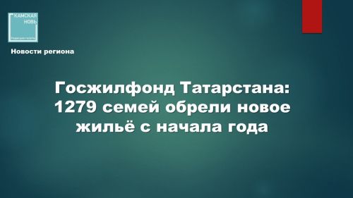 Госжилфонд Татарстана: 1279 семей обрели новое жильё с начала года