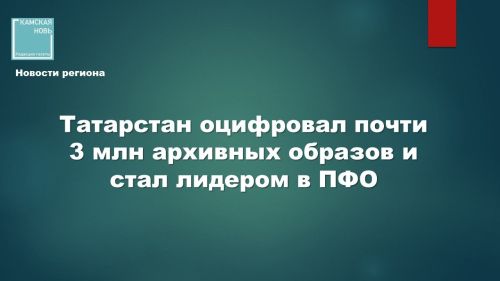 Татарстан оцифровал почти 3 млн архивных образов и стал лидером в ПФО