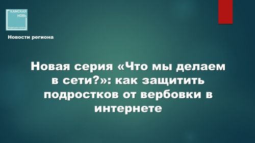Новая серия «Что мы делаем в сети?»: как защитить подростков от вербовки в интернете