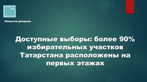 Более 90% избирательных участков Татарстана расположат на первых этажах зданий