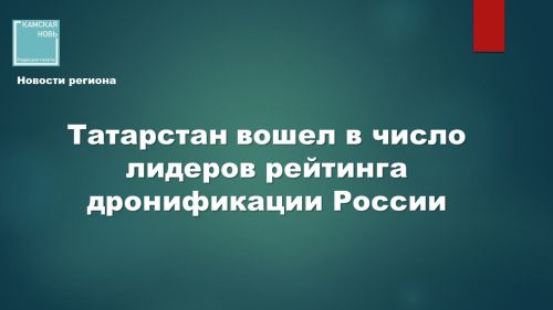 Татарстан — в числе лидеров «дронификации» России: республика признана одним из самых развитых регионов страны
