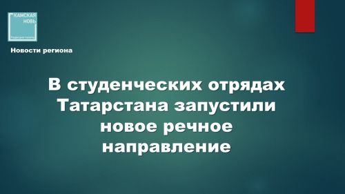Новые горизонты студотрядов: студенты Татарстана вышли в навигацию на речном флоте