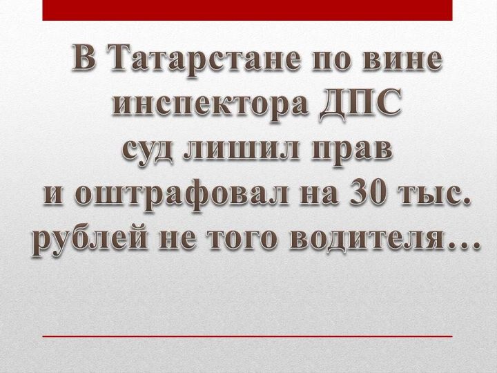 Суд лишил прав не того водителя по вине инспектора ДПС в Татарстане