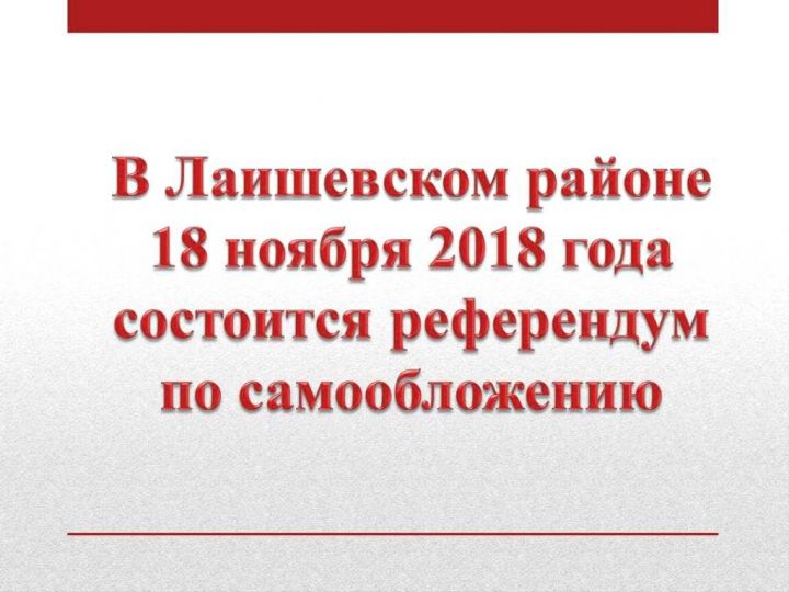 В воскресенье, 18 ноября 2018 г. в Лаишевском районе состоится референдум по самообложению