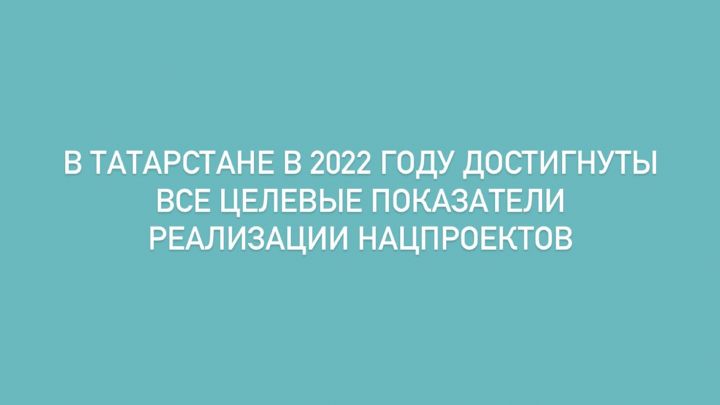 В Татарстане в 2022 году достигнуты все целевые показатели реализации нацпроектов