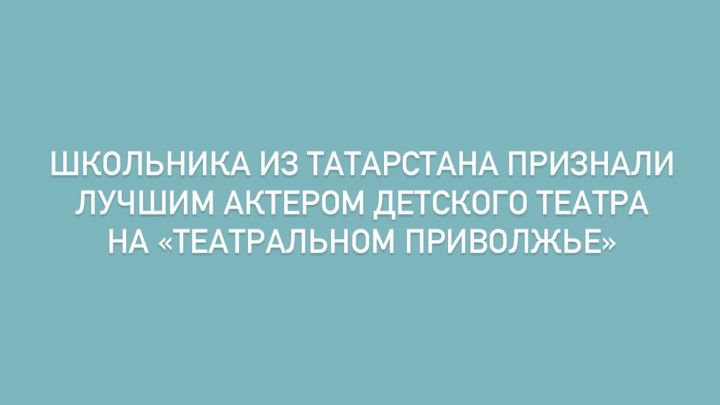 Школьника из Татарстана признали лучшим актером детского театра на «Театральном Приволжье»