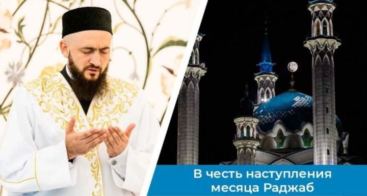 Татарстан мөфтие Камил хәзрәт Сәмигуллин якынлашып килүче Рәҗәб ае уңаеннан республика мөселманнарына мөрәҗәгать итте