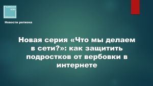 Новая серия «Что мы делаем в сети?»: как защитить подростков от вербовки в интернете
