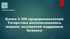 Увеличьте продажи за рубежом: власти Татарстана оплатят сертификацию и выставки вашего бизнеса