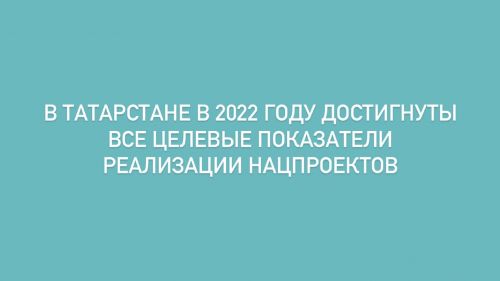 В Татарстане в 2022 году достигнуты все целевые показатели реализации нацпроектов