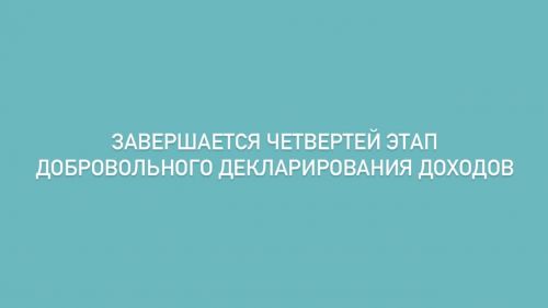 Завершается четвертый этап добровольного декларирования доходов