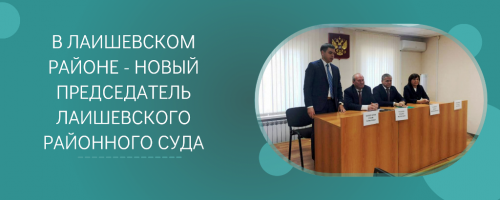 Представлен новый председатель Лаишевского районного суда