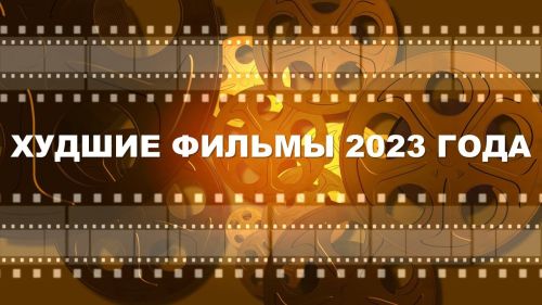 Десять худших фильмов 2023 года