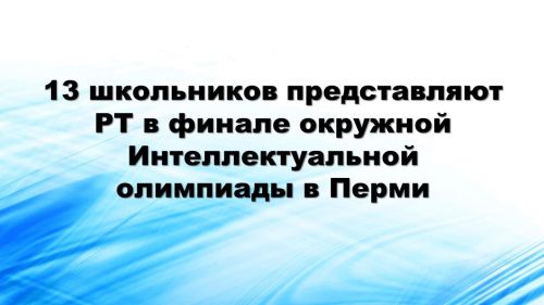 За победу в финале окружной Интеллектуальной олимпиады в Перми борются 13 татарстанских школьников