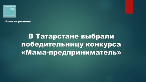 В Татарстане подвели итоги ежегодного конкурса «Мама-предприниматель»