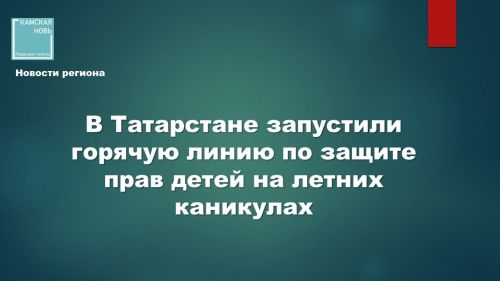 В Татарстане стартует проект «Лето с Уполномоченным» для защиты прав детей