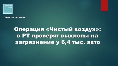 В Татарстане стартовала 44-я операция по контролю выбросов от автотранспорта