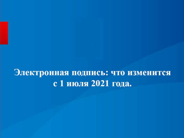 Электронная подпись: что изменится с 1 июля 2021 года