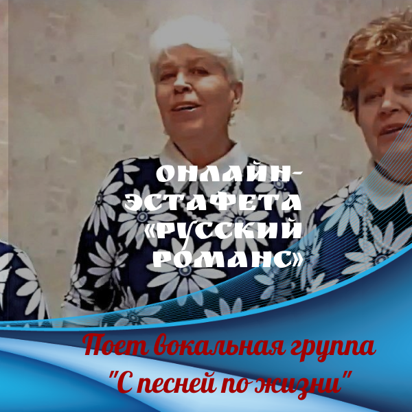 Онлайн-эстафета «Русский романс». Вокальная группа «С песней по жизни»