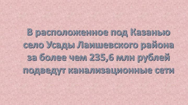 В новых микрорайонах Усад Лаишевского района появятся сети канализации за 235 млн рублей