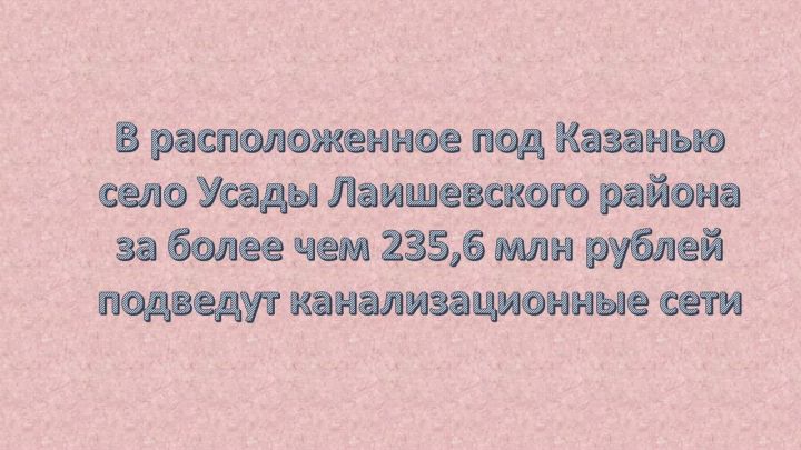 В новых микрорайонах Усад Лаишевского района появятся сети канализации за 235 млн рублей