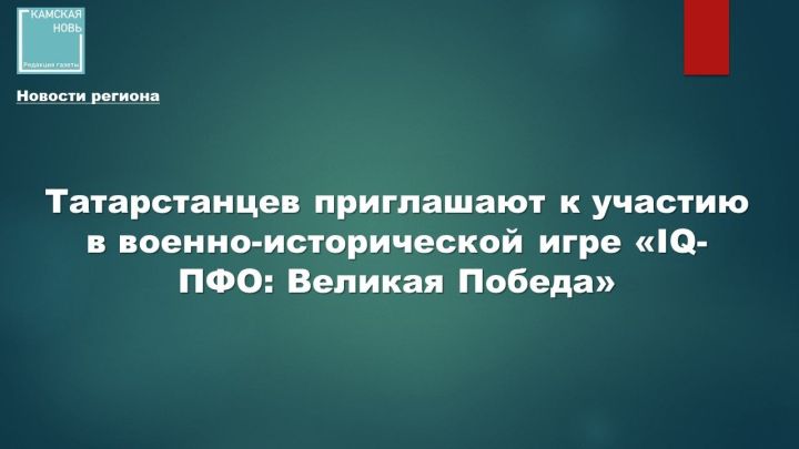 Приглашаем на интеллектуальную игру «IQ-ПФО: Великая Победа»!