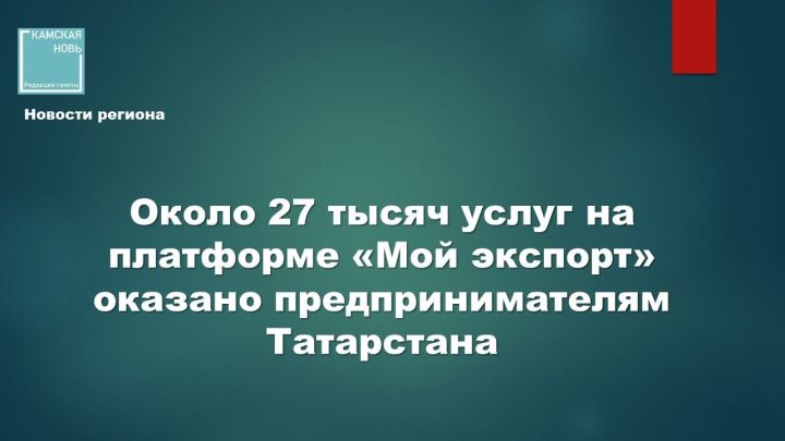 Экспортёры Татарстана получили на платформе «Мой экспорт» свыше 26,5 тысяч услуг