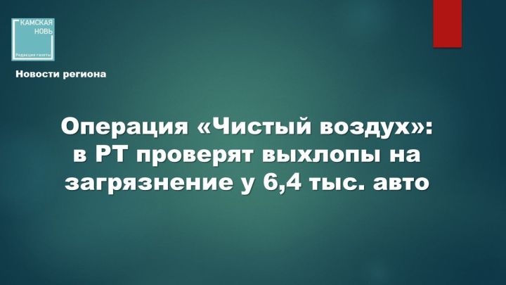 В Татарстане стартовала 44-я операция по контролю выбросов от автотранспорта